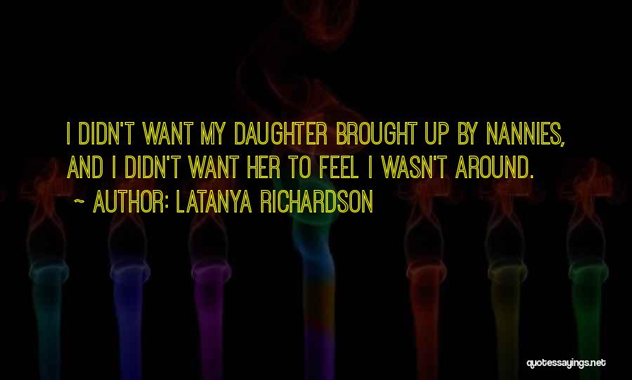 LaTanya Richardson Quotes: I Didn't Want My Daughter Brought Up By Nannies, And I Didn't Want Her To Feel I Wasn't Around.