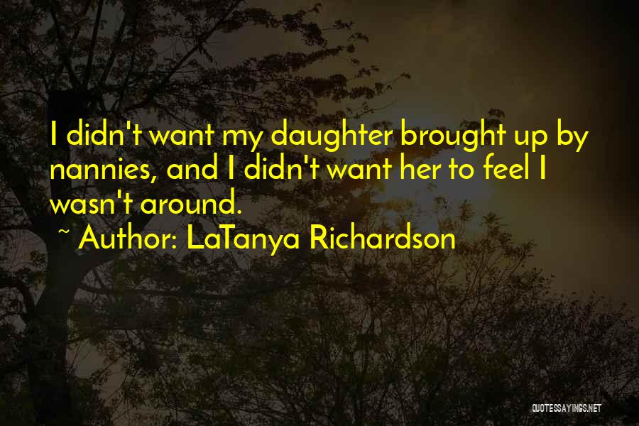 LaTanya Richardson Quotes: I Didn't Want My Daughter Brought Up By Nannies, And I Didn't Want Her To Feel I Wasn't Around.