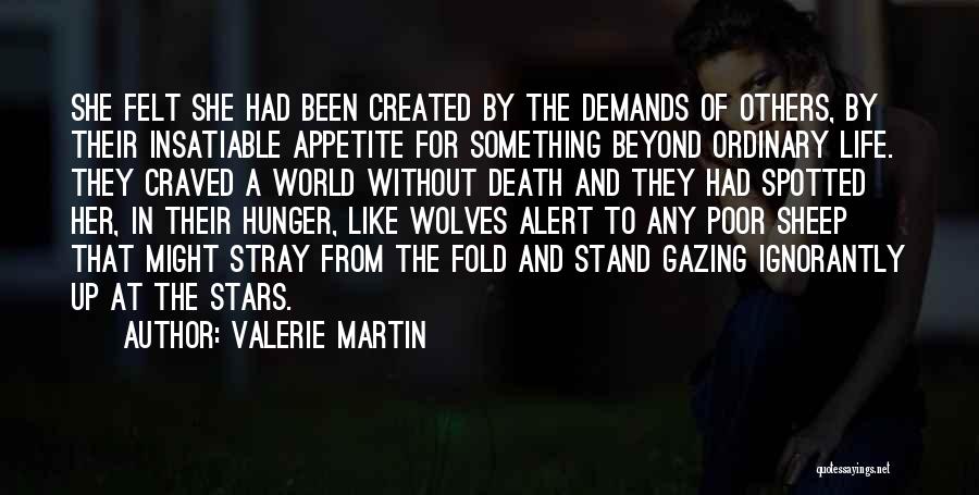Valerie Martin Quotes: She Felt She Had Been Created By The Demands Of Others, By Their Insatiable Appetite For Something Beyond Ordinary Life.
