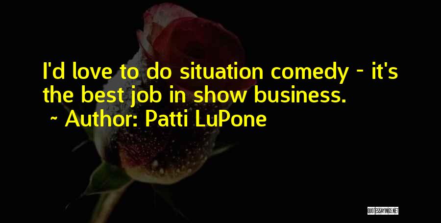 Patti LuPone Quotes: I'd Love To Do Situation Comedy - It's The Best Job In Show Business.