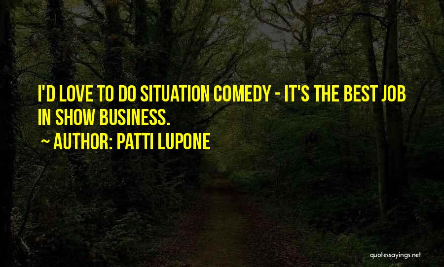 Patti LuPone Quotes: I'd Love To Do Situation Comedy - It's The Best Job In Show Business.