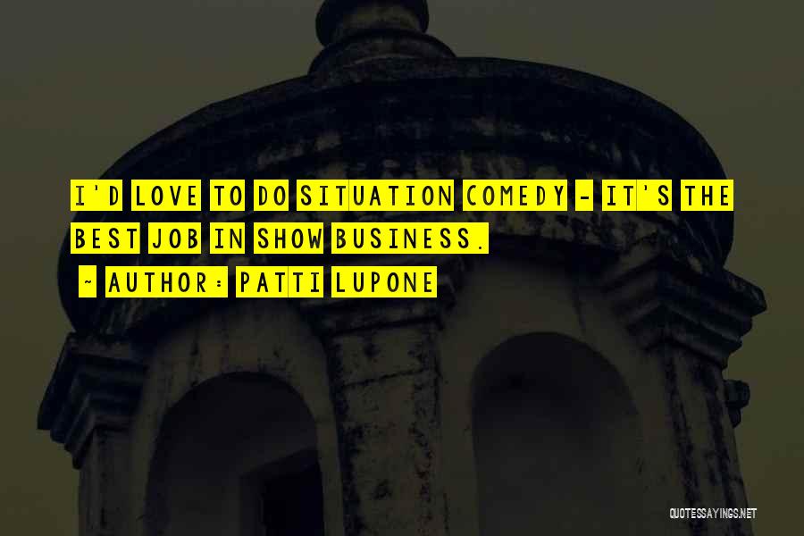 Patti LuPone Quotes: I'd Love To Do Situation Comedy - It's The Best Job In Show Business.