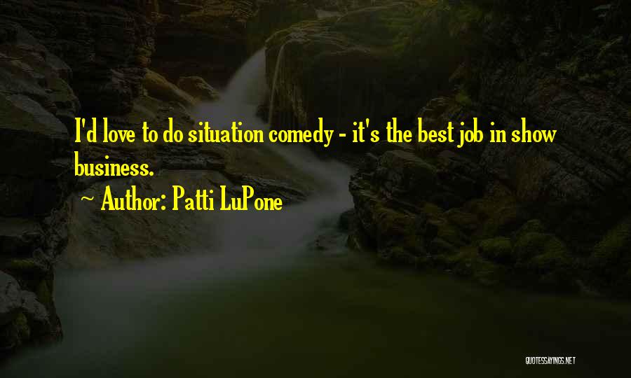 Patti LuPone Quotes: I'd Love To Do Situation Comedy - It's The Best Job In Show Business.