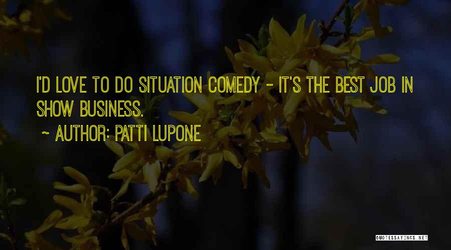 Patti LuPone Quotes: I'd Love To Do Situation Comedy - It's The Best Job In Show Business.