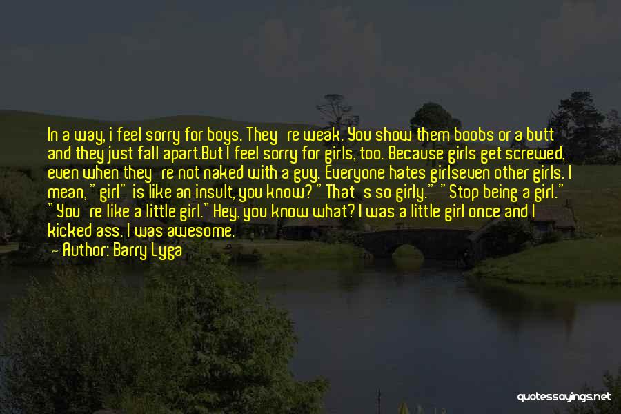 Barry Lyga Quotes: In A Way, I Feel Sorry For Boys. They're Weak. You Show Them Boobs Or A Butt And They Just