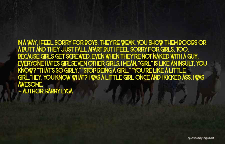 Barry Lyga Quotes: In A Way, I Feel Sorry For Boys. They're Weak. You Show Them Boobs Or A Butt And They Just