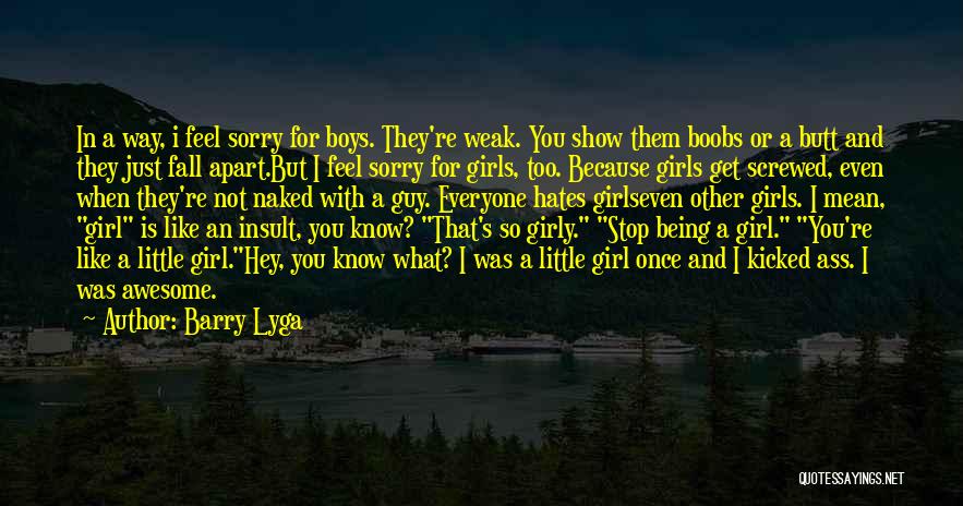 Barry Lyga Quotes: In A Way, I Feel Sorry For Boys. They're Weak. You Show Them Boobs Or A Butt And They Just