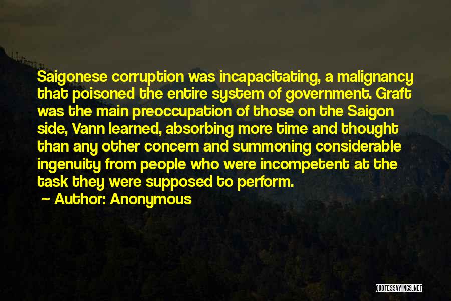 Anonymous Quotes: Saigonese Corruption Was Incapacitating, A Malignancy That Poisoned The Entire System Of Government. Graft Was The Main Preoccupation Of Those