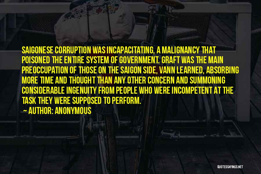 Anonymous Quotes: Saigonese Corruption Was Incapacitating, A Malignancy That Poisoned The Entire System Of Government. Graft Was The Main Preoccupation Of Those