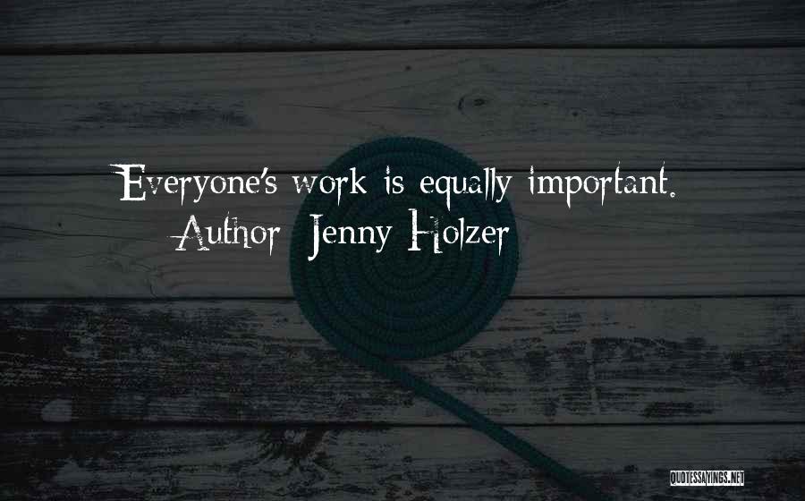 Jenny Holzer Quotes: Everyone's Work Is Equally Important.