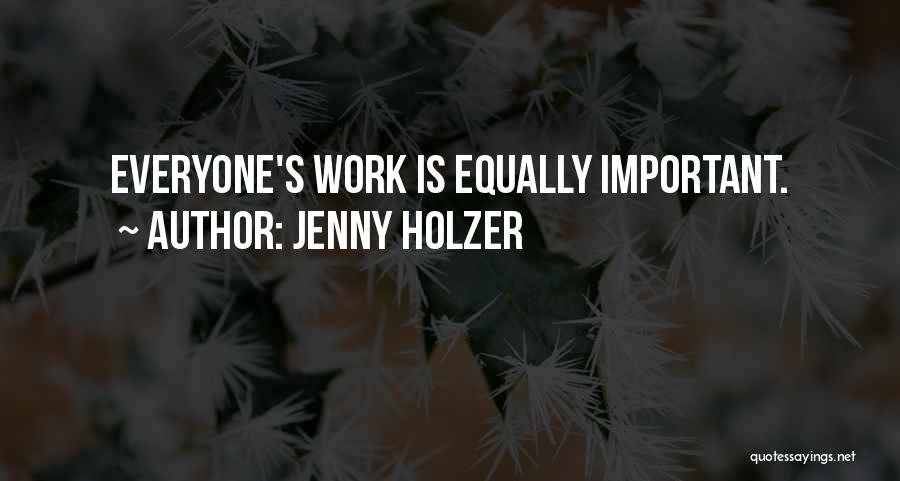 Jenny Holzer Quotes: Everyone's Work Is Equally Important.