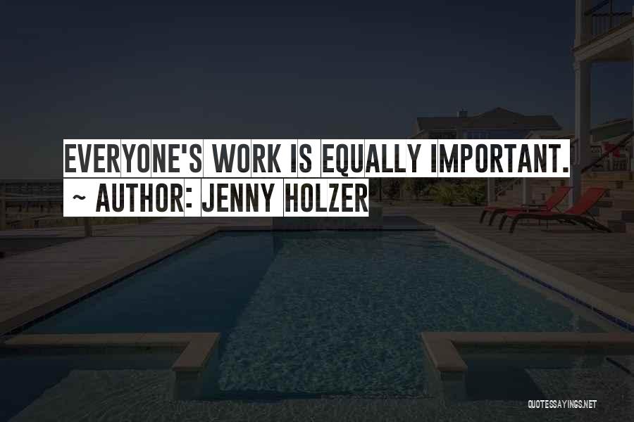 Jenny Holzer Quotes: Everyone's Work Is Equally Important.