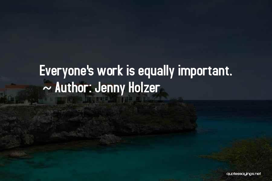 Jenny Holzer Quotes: Everyone's Work Is Equally Important.