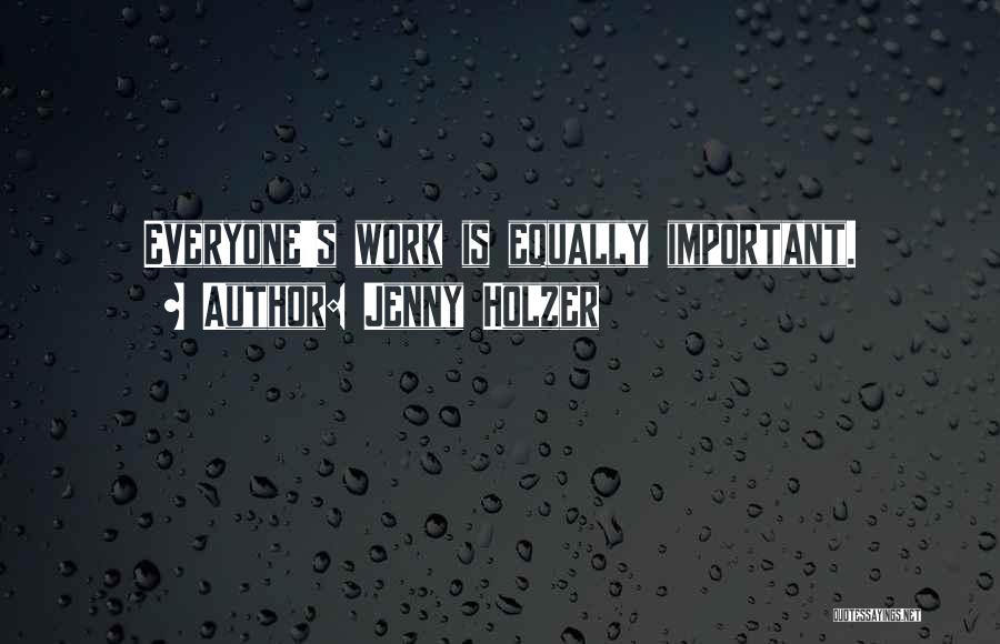 Jenny Holzer Quotes: Everyone's Work Is Equally Important.