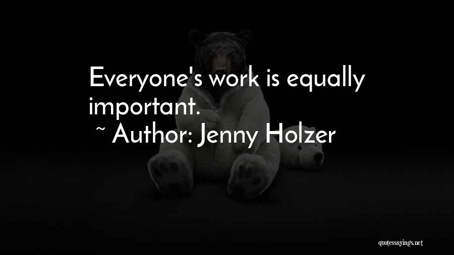 Jenny Holzer Quotes: Everyone's Work Is Equally Important.