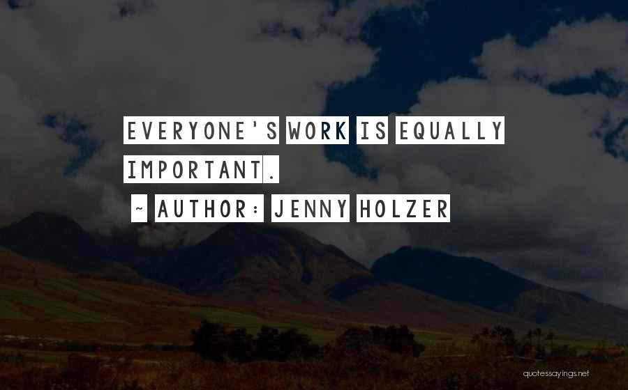 Jenny Holzer Quotes: Everyone's Work Is Equally Important.