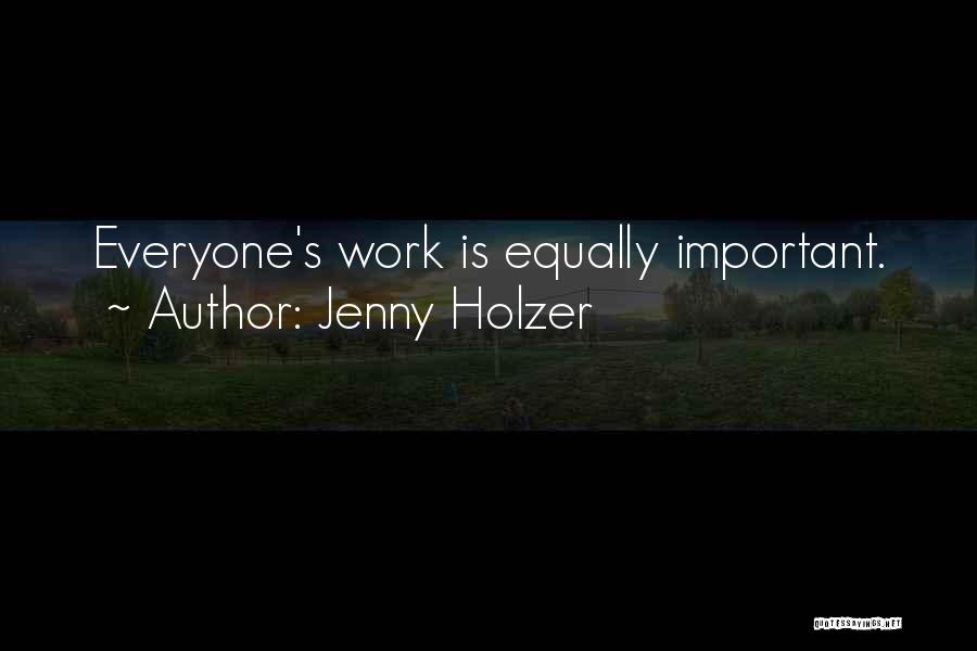 Jenny Holzer Quotes: Everyone's Work Is Equally Important.