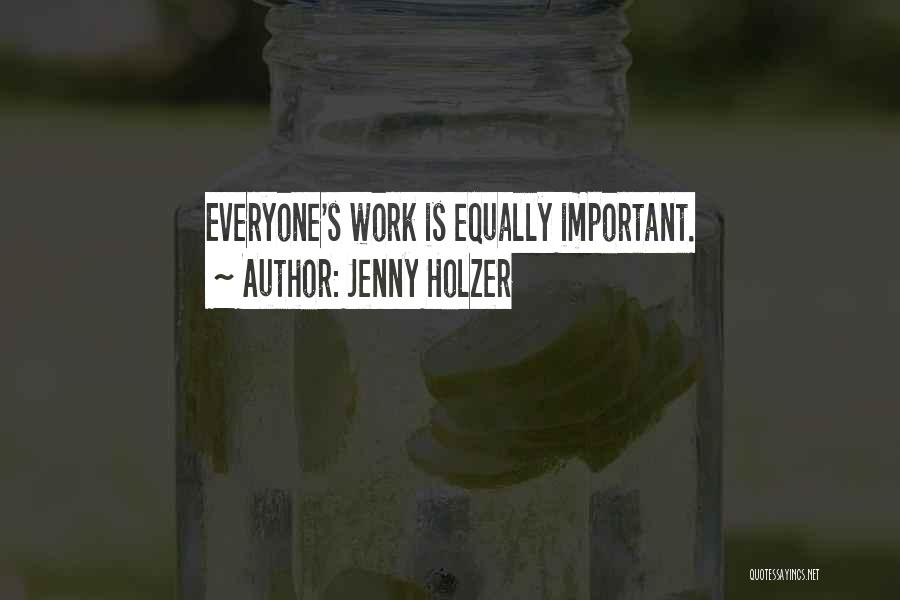Jenny Holzer Quotes: Everyone's Work Is Equally Important.