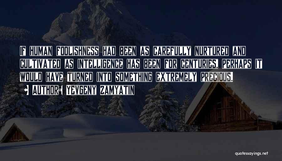 Yevgeny Zamyatin Quotes: If Human Foolishness Had Been As Carefully Nurtured And Cultivated As Intelligence Has Been For Centuries, Perhaps It Would Have