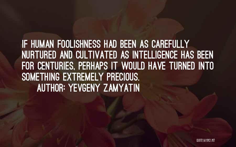 Yevgeny Zamyatin Quotes: If Human Foolishness Had Been As Carefully Nurtured And Cultivated As Intelligence Has Been For Centuries, Perhaps It Would Have