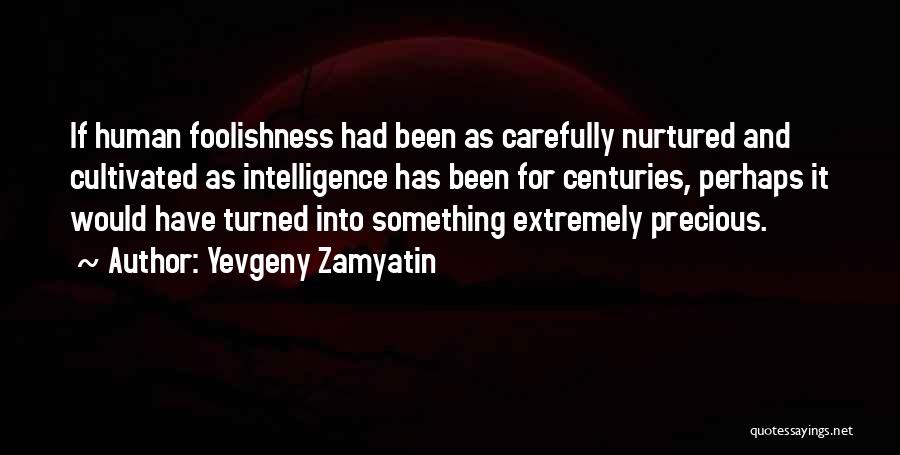 Yevgeny Zamyatin Quotes: If Human Foolishness Had Been As Carefully Nurtured And Cultivated As Intelligence Has Been For Centuries, Perhaps It Would Have