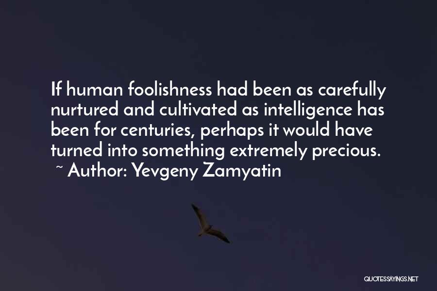 Yevgeny Zamyatin Quotes: If Human Foolishness Had Been As Carefully Nurtured And Cultivated As Intelligence Has Been For Centuries, Perhaps It Would Have