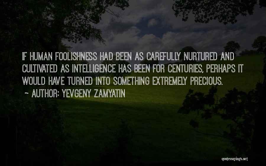 Yevgeny Zamyatin Quotes: If Human Foolishness Had Been As Carefully Nurtured And Cultivated As Intelligence Has Been For Centuries, Perhaps It Would Have