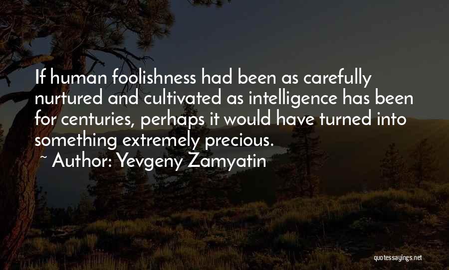 Yevgeny Zamyatin Quotes: If Human Foolishness Had Been As Carefully Nurtured And Cultivated As Intelligence Has Been For Centuries, Perhaps It Would Have