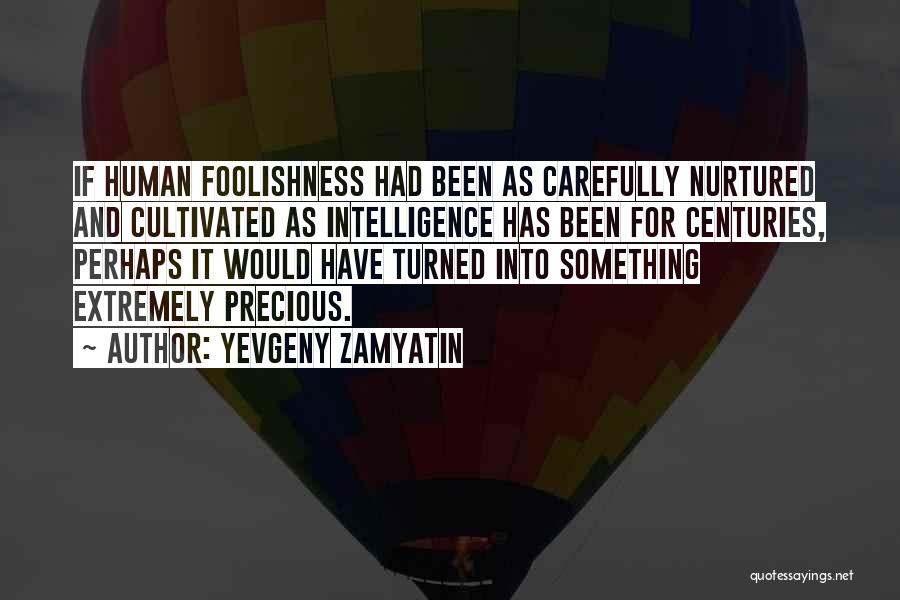 Yevgeny Zamyatin Quotes: If Human Foolishness Had Been As Carefully Nurtured And Cultivated As Intelligence Has Been For Centuries, Perhaps It Would Have