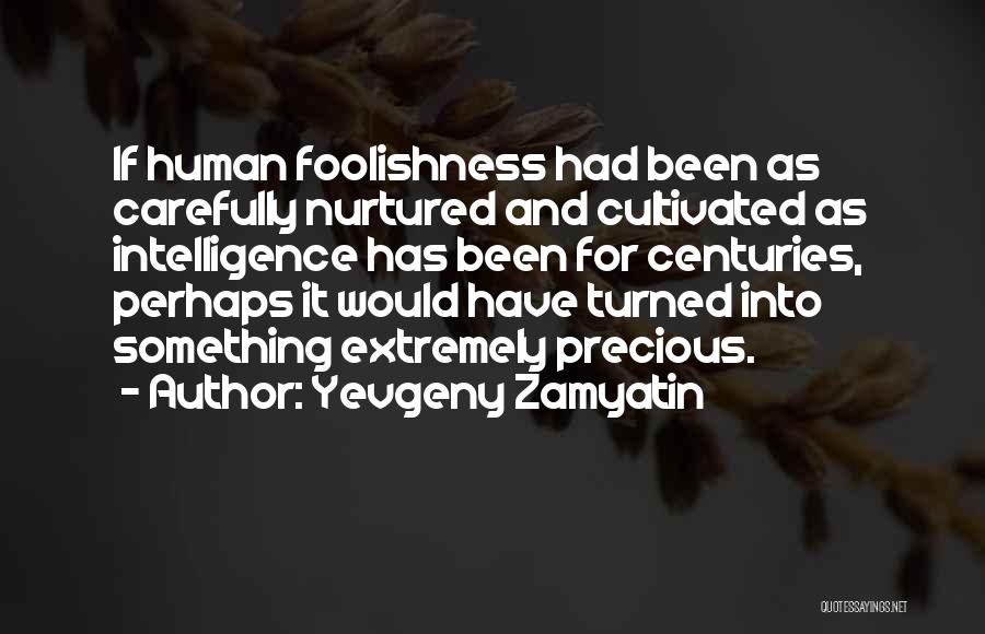 Yevgeny Zamyatin Quotes: If Human Foolishness Had Been As Carefully Nurtured And Cultivated As Intelligence Has Been For Centuries, Perhaps It Would Have
