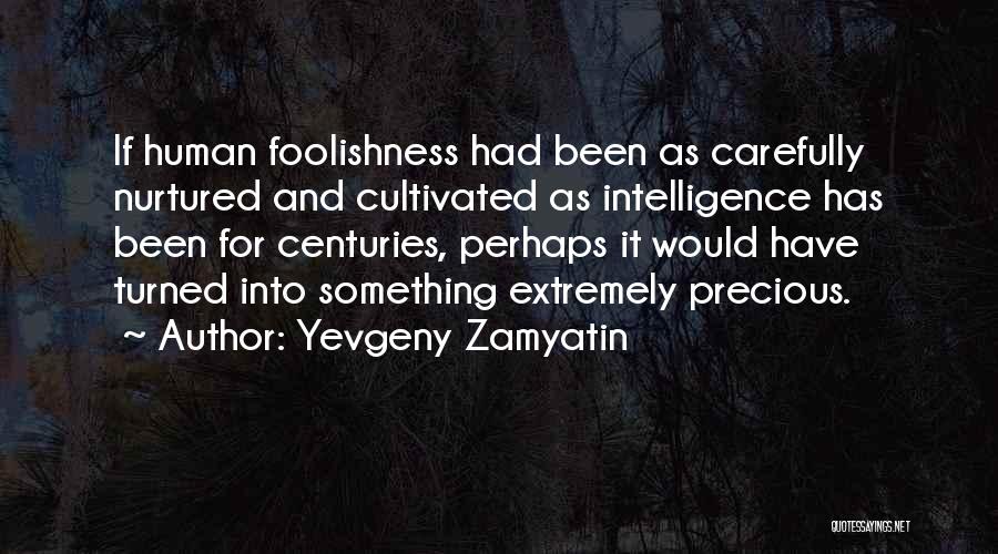 Yevgeny Zamyatin Quotes: If Human Foolishness Had Been As Carefully Nurtured And Cultivated As Intelligence Has Been For Centuries, Perhaps It Would Have