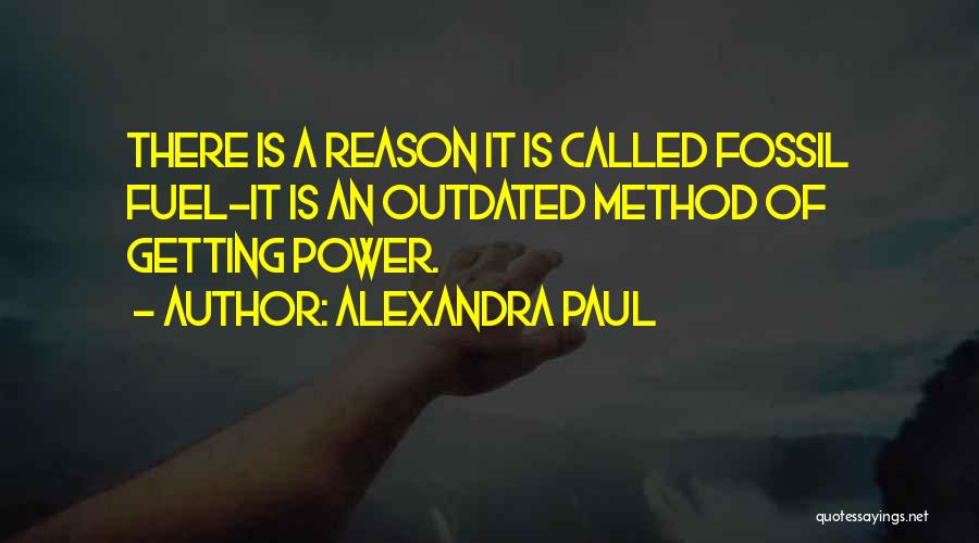 Alexandra Paul Quotes: There Is A Reason It Is Called Fossil Fuel-it Is An Outdated Method Of Getting Power.