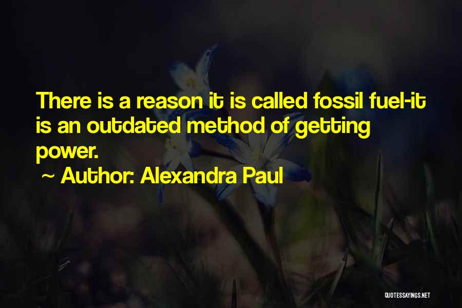 Alexandra Paul Quotes: There Is A Reason It Is Called Fossil Fuel-it Is An Outdated Method Of Getting Power.