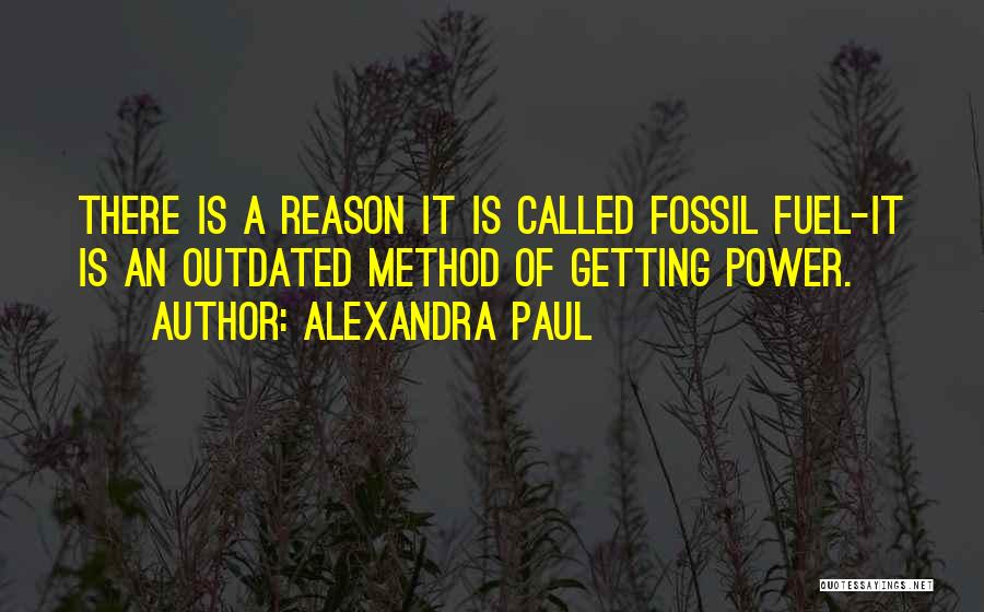 Alexandra Paul Quotes: There Is A Reason It Is Called Fossil Fuel-it Is An Outdated Method Of Getting Power.