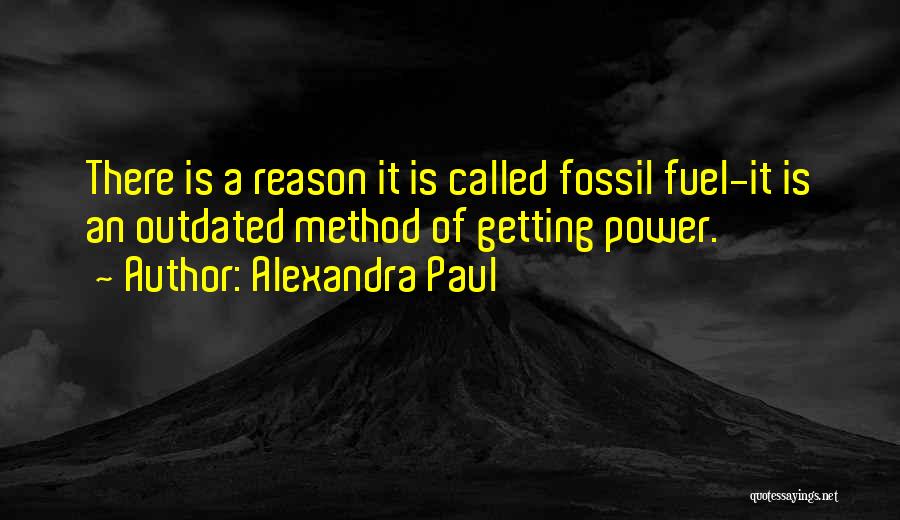 Alexandra Paul Quotes: There Is A Reason It Is Called Fossil Fuel-it Is An Outdated Method Of Getting Power.