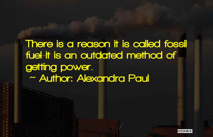 Alexandra Paul Quotes: There Is A Reason It Is Called Fossil Fuel-it Is An Outdated Method Of Getting Power.