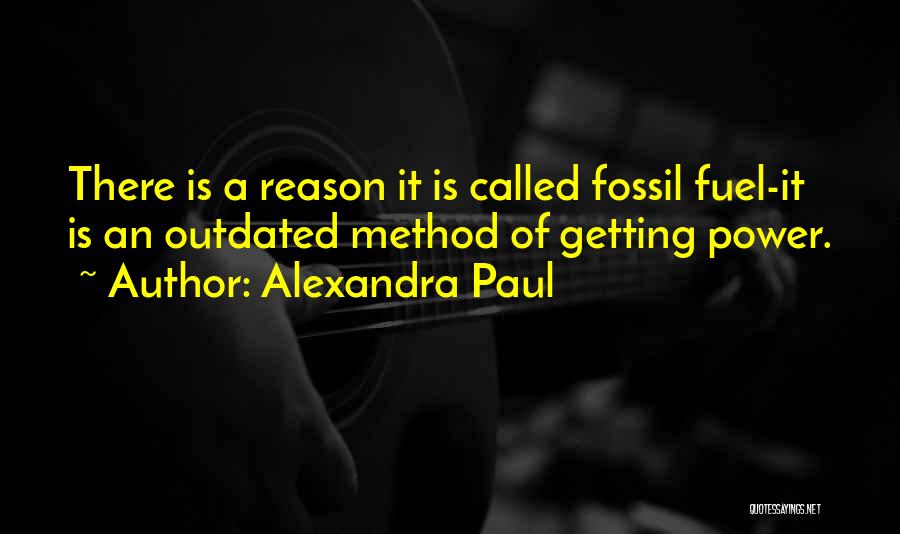 Alexandra Paul Quotes: There Is A Reason It Is Called Fossil Fuel-it Is An Outdated Method Of Getting Power.