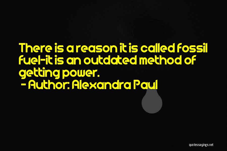 Alexandra Paul Quotes: There Is A Reason It Is Called Fossil Fuel-it Is An Outdated Method Of Getting Power.