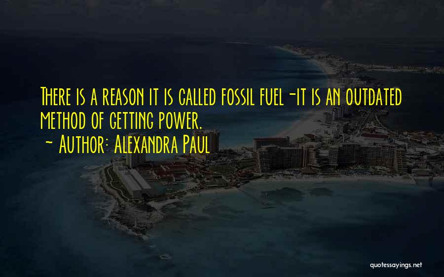 Alexandra Paul Quotes: There Is A Reason It Is Called Fossil Fuel-it Is An Outdated Method Of Getting Power.