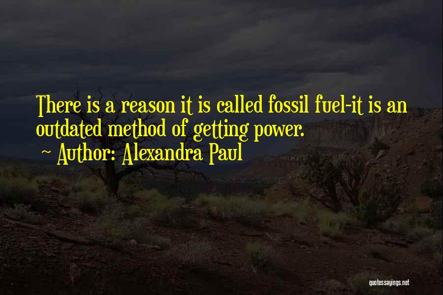 Alexandra Paul Quotes: There Is A Reason It Is Called Fossil Fuel-it Is An Outdated Method Of Getting Power.