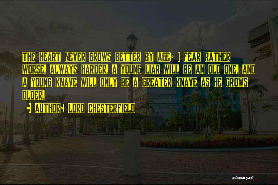 Lord Chesterfield Quotes: The Heart Never Grows Better By Age; I Fear Rather Worse, Always Harder. A Young Liar Will Be An Old