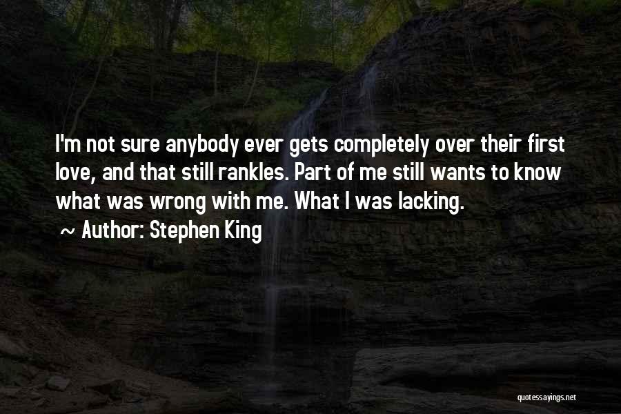 Stephen King Quotes: I'm Not Sure Anybody Ever Gets Completely Over Their First Love, And That Still Rankles. Part Of Me Still Wants