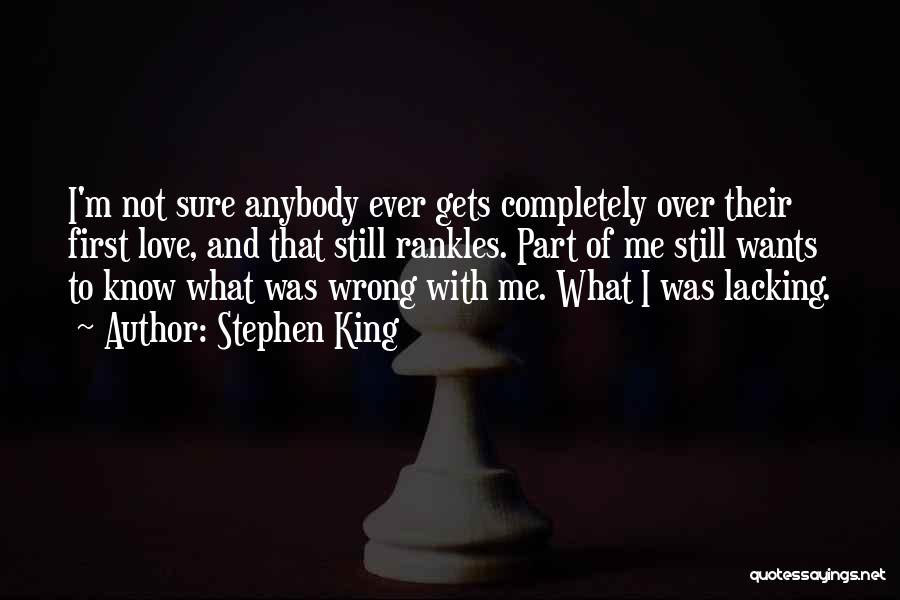 Stephen King Quotes: I'm Not Sure Anybody Ever Gets Completely Over Their First Love, And That Still Rankles. Part Of Me Still Wants