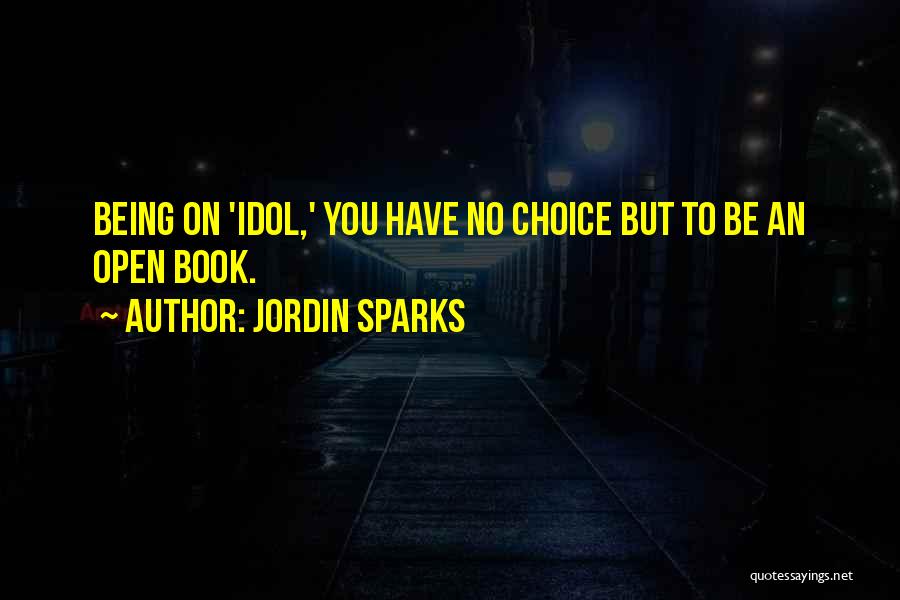 Jordin Sparks Quotes: Being On 'idol,' You Have No Choice But To Be An Open Book.