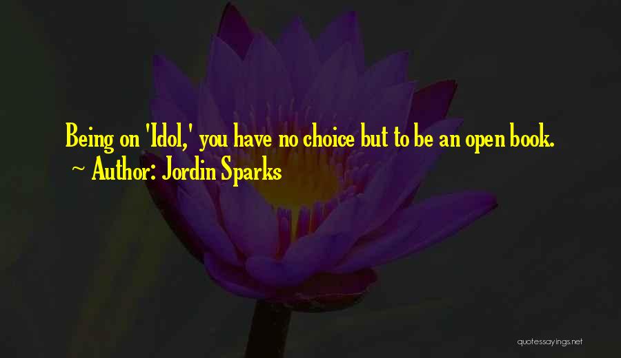 Jordin Sparks Quotes: Being On 'idol,' You Have No Choice But To Be An Open Book.