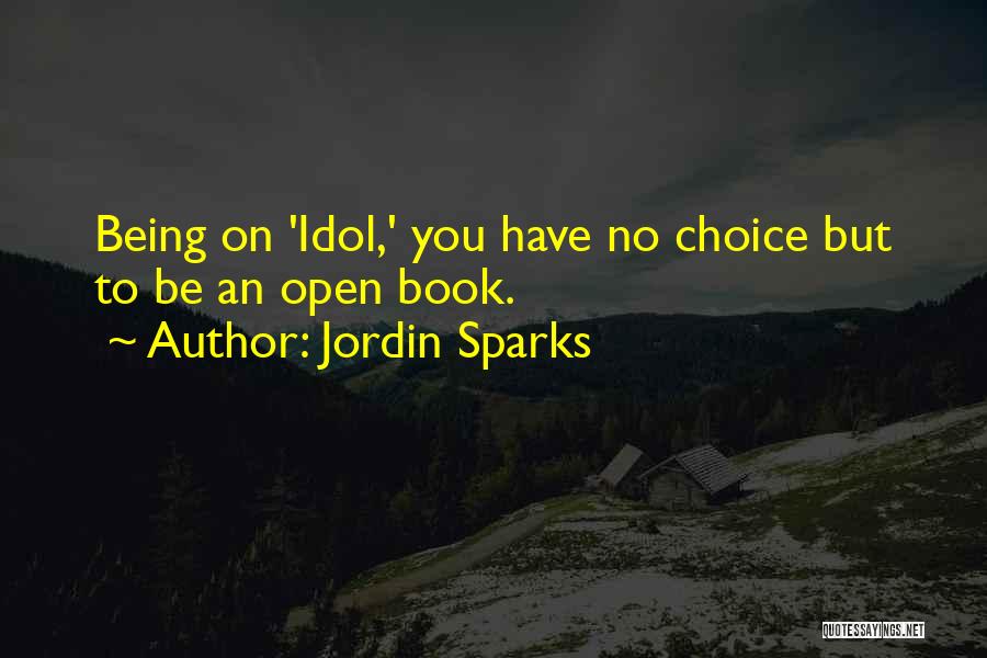 Jordin Sparks Quotes: Being On 'idol,' You Have No Choice But To Be An Open Book.