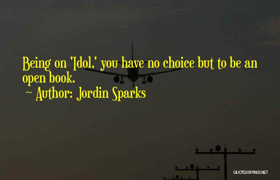 Jordin Sparks Quotes: Being On 'idol,' You Have No Choice But To Be An Open Book.