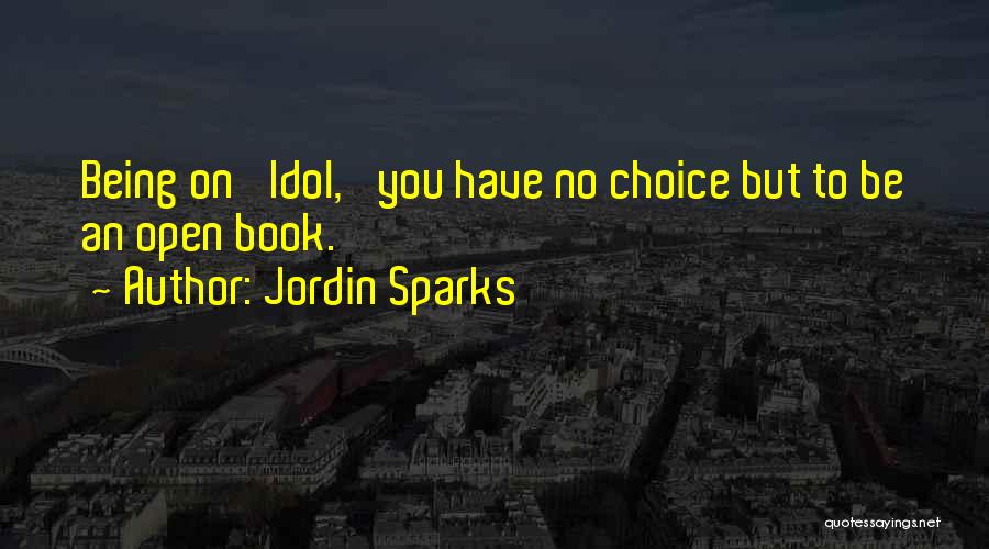 Jordin Sparks Quotes: Being On 'idol,' You Have No Choice But To Be An Open Book.