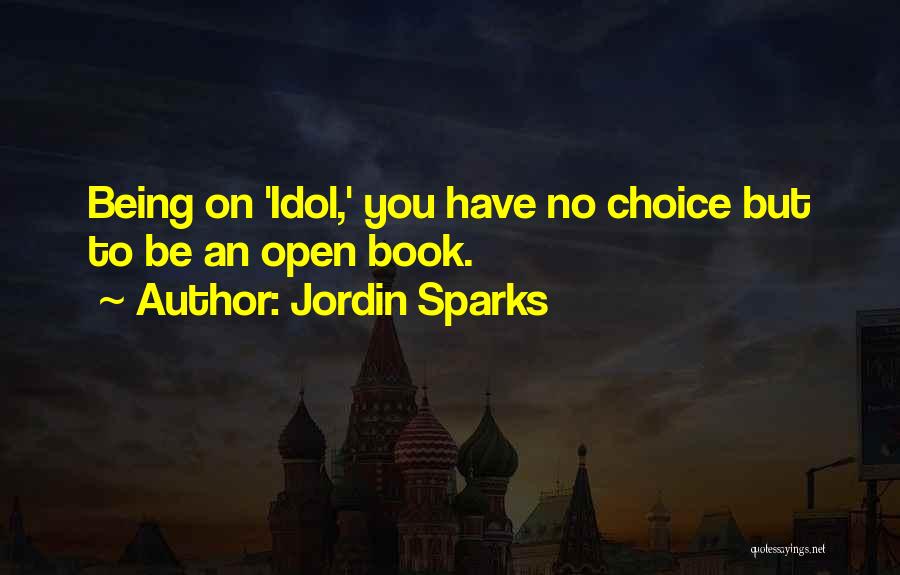 Jordin Sparks Quotes: Being On 'idol,' You Have No Choice But To Be An Open Book.