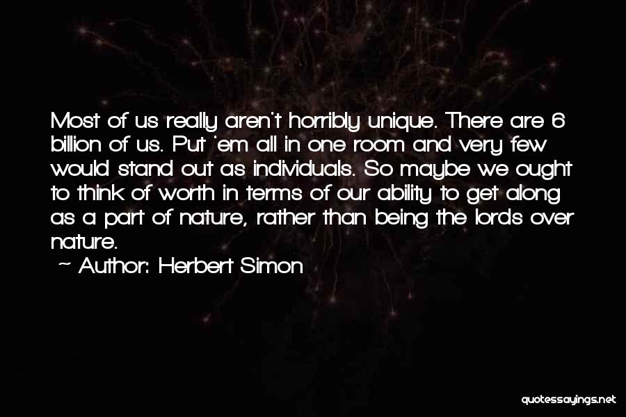 Herbert Simon Quotes: Most Of Us Really Aren't Horribly Unique. There Are 6 Billion Of Us. Put 'em All In One Room And